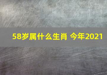 58岁属什么生肖 今年2021